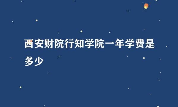 西安财院行知学院一年学费是多少