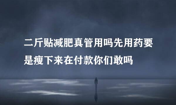 二斤贴减肥真管用吗先用药要是瘦下来在付款你们敢吗