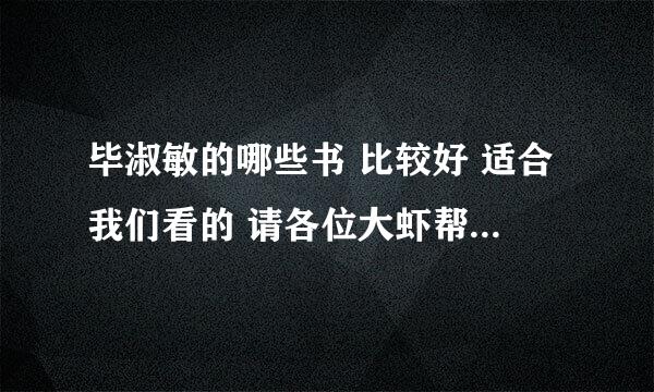 毕淑敏的哪些书 比较好 适合我们看的 请各位大虾帮帮忙！！！