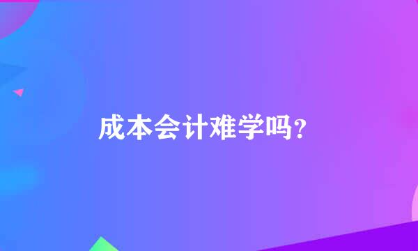 成本会计难学吗？