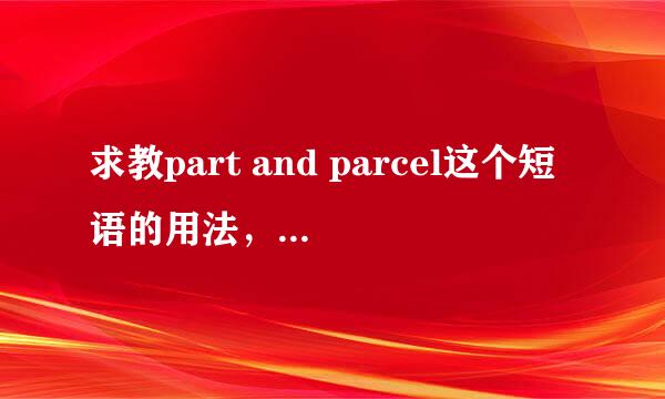 求教part and parcel这个短语的用法，在这个短语前面加上词的时候怎么理解这个短语，后面又怎么理解