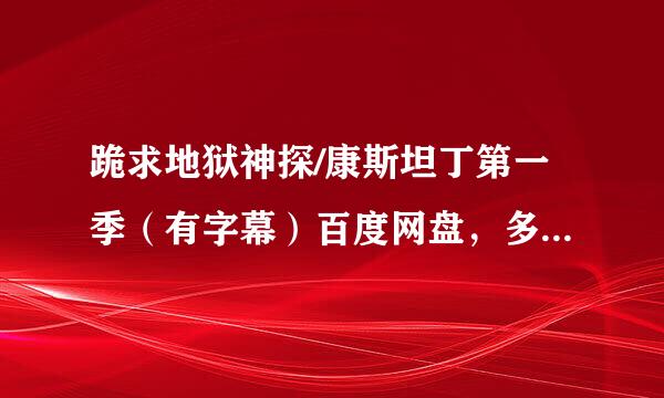 跪求地狱神探/康斯坦丁第一季（有字幕）百度网盘，多谢！！！！！