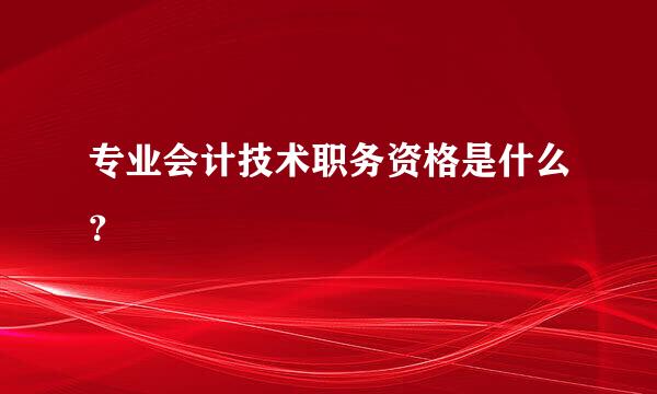 专业会计技术职务资格是什么？