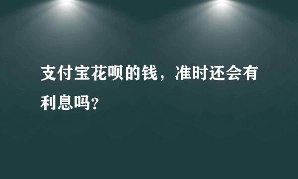 支付宝花呗的钱，准时还会有利息吗？