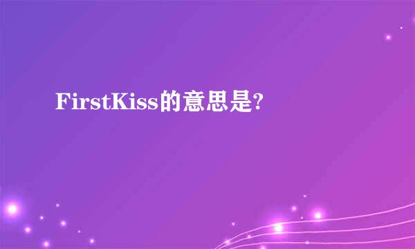 FirstKiss的意思是?