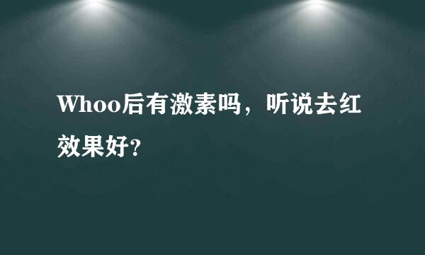 Whoo后有激素吗，听说去红效果好？