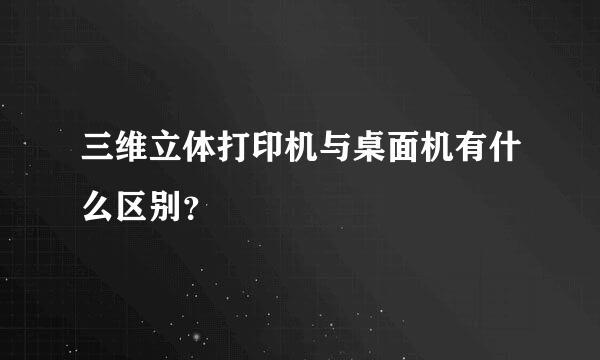 三维立体打印机与桌面机有什么区别？