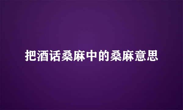 把酒话桑麻中的桑麻意思