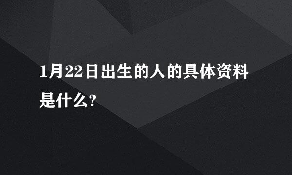 1月22日出生的人的具体资料是什么?