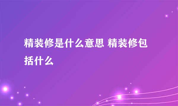 精装修是什么意思 精装修包括什么