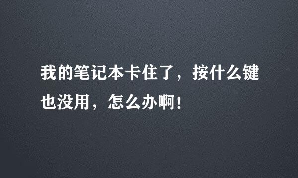 我的笔记本卡住了，按什么键也没用，怎么办啊！