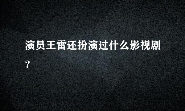 演员王雷还扮演过什么影视剧？