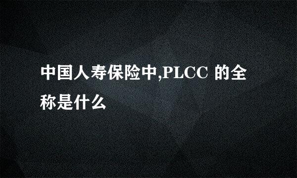 中国人寿保险中,PLCC 的全称是什么