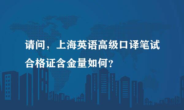 请问，上海英语高级口译笔试合格证含金量如何？