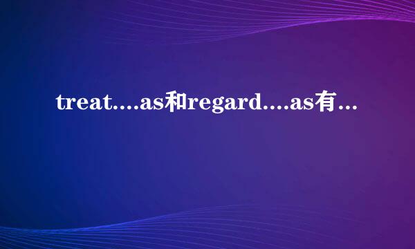 treat....as和regard....as有什么区别？