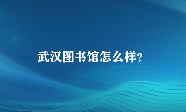 武汉图书馆怎么样？