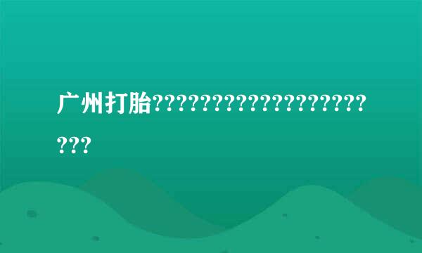 广州打胎?????????????????????