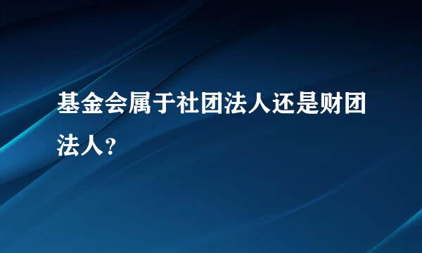 基金会属于社团法人还是财团法人？