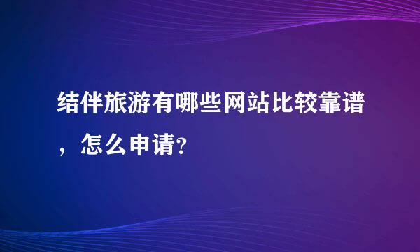 结伴旅游有哪些网站比较靠谱，怎么申请？