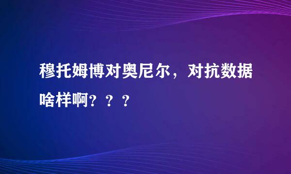 穆托姆博对奥尼尔，对抗数据啥样啊？？？