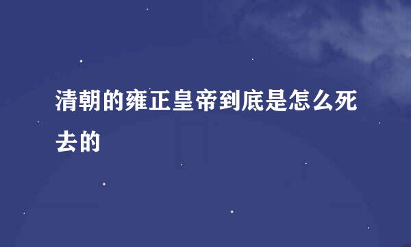 清朝的雍正皇帝到底是怎么死去的