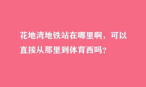 花地湾地铁站在哪里啊，可以直接从那里到体育西吗？