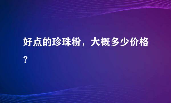 好点的珍珠粉，大概多少价格？