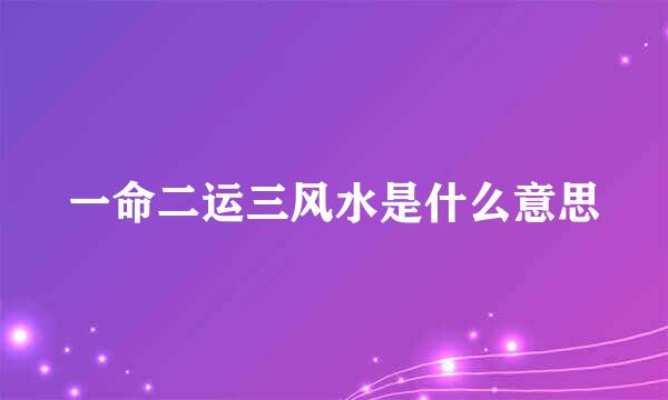 一命二运三风水是什么意思