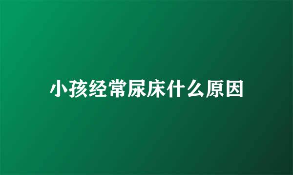 小孩经常尿床什么原因