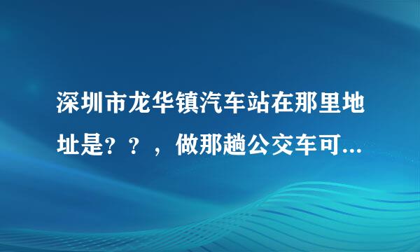 深圳市龙华镇汽车站在那里地址是？？，做那趟公交车可以到，谢谢