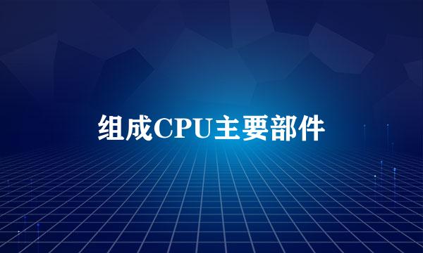 组成CPU主要部件