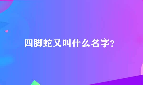 四脚蛇又叫什么名字？