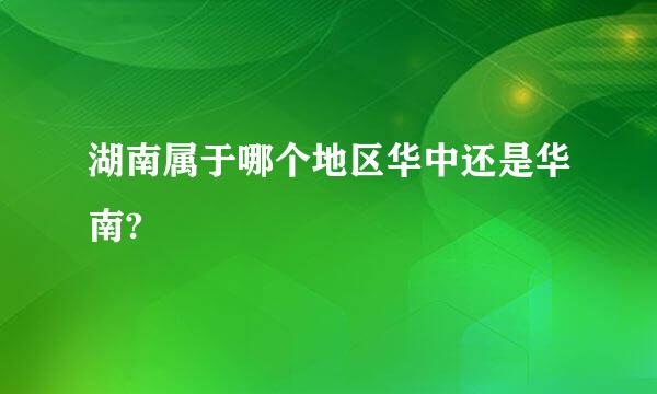 湖南属于哪个地区华中还是华南?