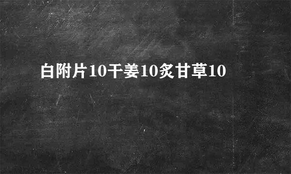 白附片10干姜10炙甘草10