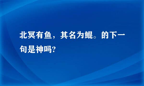 北冥有鱼，其名为鲲。的下一句是神吗?