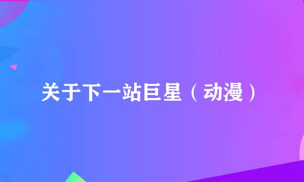 关于下一站巨星（动漫）