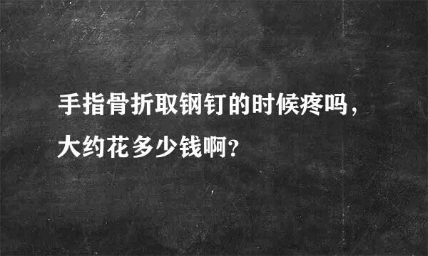 手指骨折取钢钉的时候疼吗，大约花多少钱啊？