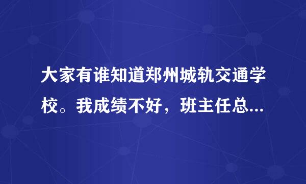 大家有谁知道郑州城轨交通学校。我成绩不好，班主任总让我去那上，说毕业百分之百分配工作，工作好不好也