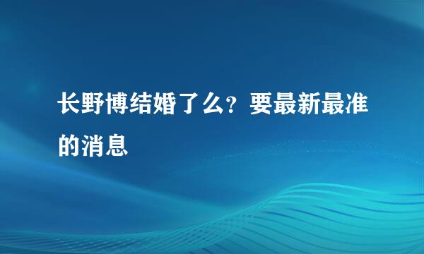 长野博结婚了么？要最新最准的消息