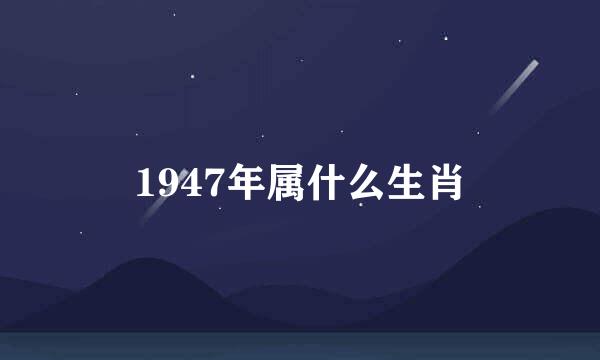 1947年属什么生肖