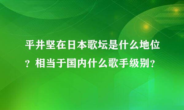 平井坚在日本歌坛是什么地位？相当于国内什么歌手级别？