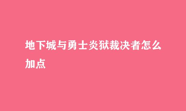 地下城与勇士炎狱裁决者怎么加点