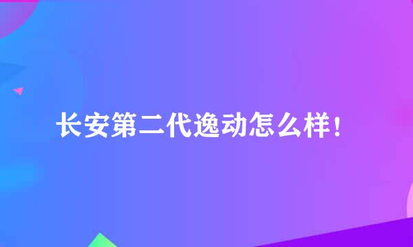 长安第二代逸动怎么样！