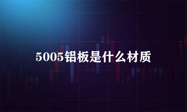 5005铝板是什么材质