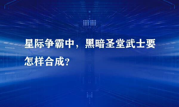 星际争霸中，黑暗圣堂武士要怎样合成？