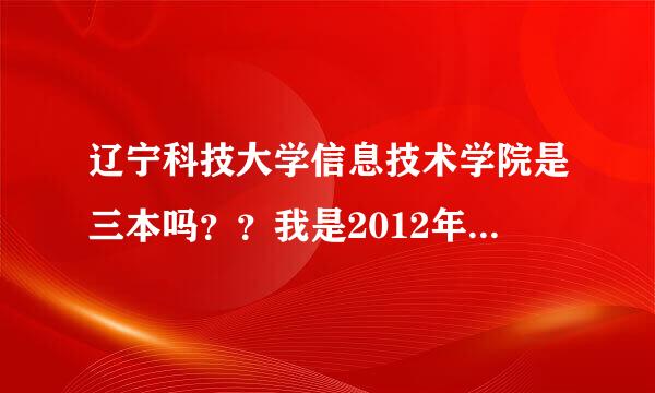 辽宁科技大学信息技术学院是三本吗？？我是2012年的高考考生