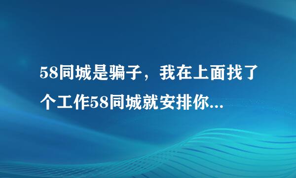 58同城是骗子，我在上面找了个工作58同城就安排你去面试，去了就让交