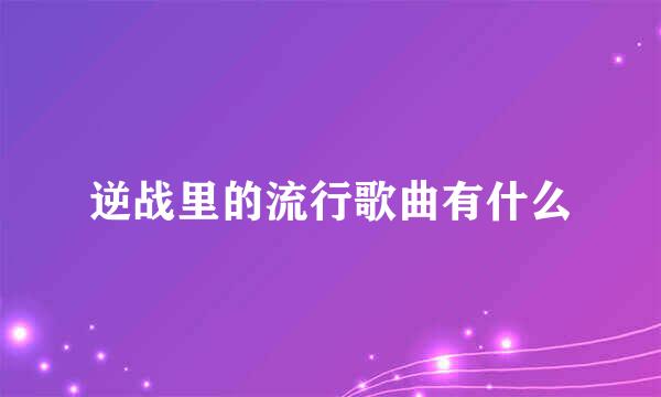 逆战里的流行歌曲有什么