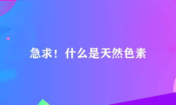 急求！什么是天然色素