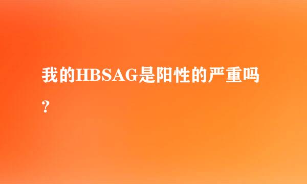 我的HBSAG是阳性的严重吗？